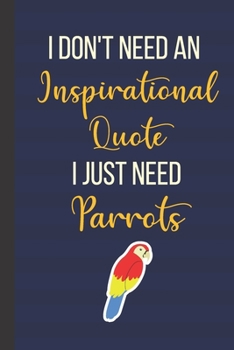 Paperback I Don't Need An Inspirational Quote I Just Need Parrots: 120 Page Inspirational Notebook/Journal (6"x 9") Book