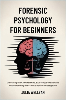Paperback Forensic Psychology for Beginners: Unlocking the Criminal Mind, Exploring Behavior and Understanding the Science Behind Investigation Book