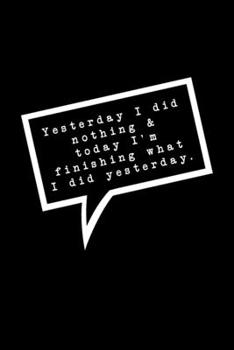 Yesterday I did nothing & today I'm finishing what I did yesterday.: Lined Notebook : Funny Office Gift, Journal for Sarcastic Coworker, Boss or Manager