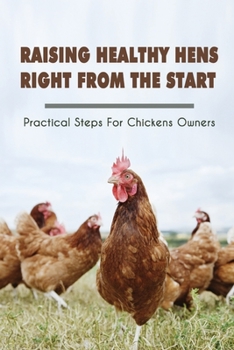 Paperback Raising Healthy Hens Right From The Start: Practical Steps For Chickens Owners: Chicken Health Issues Book