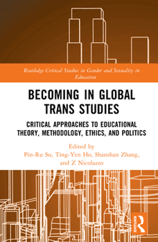 Becoming in Global Trans Studies: Critical Approaches to Educational Theory, Methodology, Ethics, and Politics (Routledge Critical Studies in Gender and Sexuality in Education)