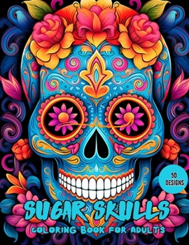 Sugar Skulls Coloring Book for Adults: 50 Unique Designs Inspired by Día de Los Muertos Perfect For Anti-Stress and Relaxation