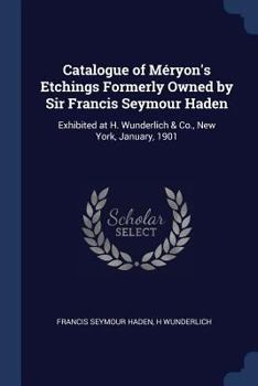 Paperback Catalogue of Méryon's Etchings Formerly Owned by Sir Francis Seymour Haden: Exhibited at H. Wunderlich & Co., New York, January, 1901 Book