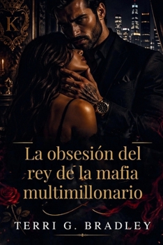 La obsesión del rey de la mafia multimillonario: Un romance oscuro de poder, cautiverio y una peligrosa posesión (Spanish Edition)