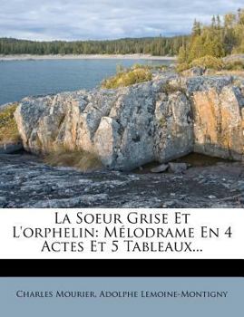 Paperback La Soeur Grise Et l'Orphelin: Mélodrame En 4 Actes Et 5 Tableaux... [French] Book