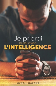 Paperback Je prierai aussi avec l'intelligence: Comment révolutionner ta vie de prière? [French] Book