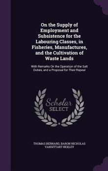 Hardcover On the Supply of Employment and Subsistence for the Labouring Classes, in Fisheries, Manufactures, and the Cultivation of Waste Lands: With Remarks On Book