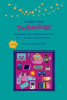 Navigate Family Technology: A technology roadmap for families with ideas to navigate uncharted waters