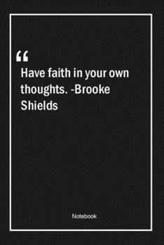 Have faith in your own thoughts. -Brooke Shields: Lined Gift Notebook With Unique Touch | Journal | Lined Premium 120 Pages |faith Quotes|