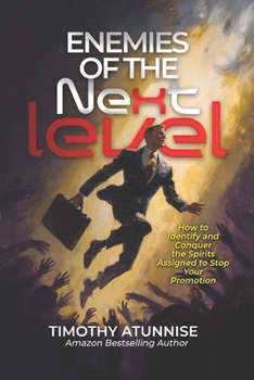 Enemies of the Next Level: Identifying and Conquering the Spirits Assigned to Stop Your Promotion