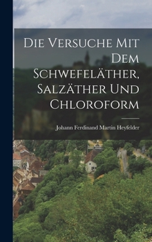 Hardcover Die Versuche mit dem Schwefeläther, Salzäther und Chloroform [German] Book