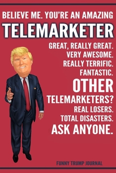 Paperback Funny Trump Journal - Believe Me. You're An Amazing Telemarketer Great, Really Great. Very Awesome. Really Terrific. Other Telemarketers? Total Disast Book