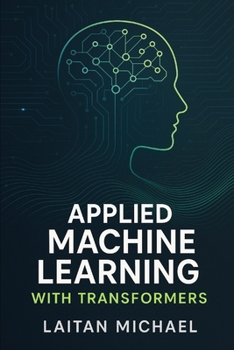 Paperback Applied Machine Learning with Transformers: Proven techniques for fine tuning, optimizing, and scaling transformer models for real projects. Book
