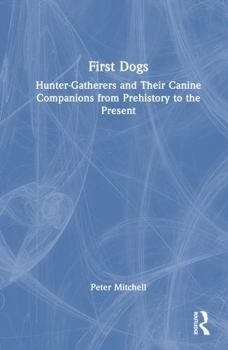 First Dogs: Hunter-Gatherers and Their Canine Companions from Prehistory to the Present