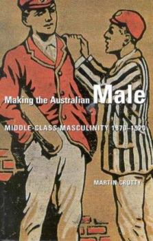 Paperback Making the Australian Male: Middle-Class Masculinity 1870-1920 Book