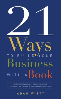 Paperback 21 Ways to Build Your Business with a Book: Secrets to Dramatically Grow Your Income, Credibility, and Celebrity-Power by Being an Author Book