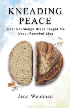Paperback Kneading Peace: What Sourdough Bread Taught Me About Peacebuilding Book