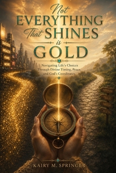 Not Everything That Shines is Gold: Navigating Life’s Choices Through Divine Timing, Peace and God’s Coordinates