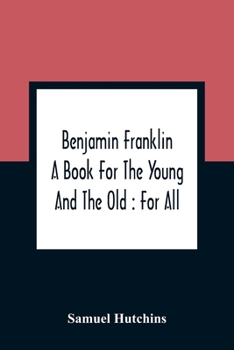 Paperback Benjamin Franklin: A Book For The Young And The Old: For All Book
