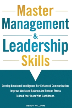 Paperback Master Management & Leadership Skills: Develop Emotional Intelligence for Enhanced Communication, Improve Workload Balance and Reduce Stress to Lead y Book