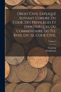 Paperback Droit Civil Expliqué Suivant L'ordre Du Code. Des Priviléges Et Hypothèques Ou Commentaire Du Tit. Xviii, Liv. Iii, Code Civil; Volume 2 [French] Book