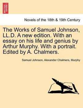 Paperback The Works of Samuel Johnson, LL.D. a New Edition. with an Essay on His Life and Genius by Arthur Murphy. with a Portrait. Edited by A. Chalmers. Book