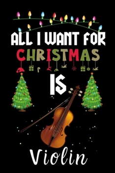 All I Want For Christmas Is Violin: Violin lovers Appreciation gifts for Xmas, Funny Violin Christmas Notebook / Thanksgiving & Christmas Gift