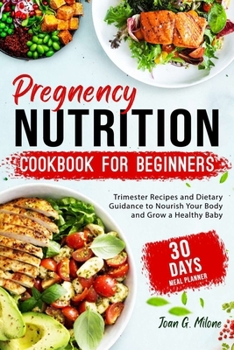 Pregnancy Nutrition Cookbook for Beginners: Trimester Recipes and Dietary Guidance to Nourish Your Body and Grow a Healthy Baby