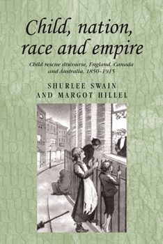 Hardcover Child, Nation, Race and Empire: Child Rescue Discourse, England, Canada and Australia, 1850-1915 Book