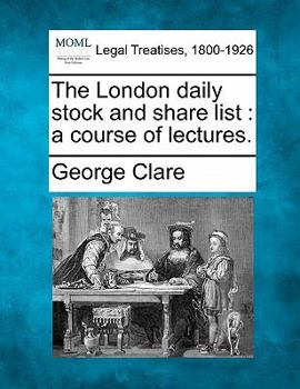 The London Daily Stock and Share List: A Course of Lectures