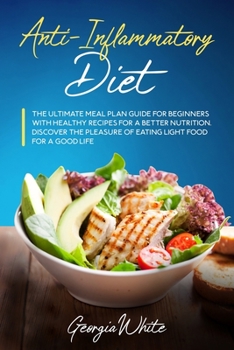 Anti-Inflammatory Diet: The Ultimate Meal Plan Guide for Beginners with Healthy Recipes for a Better Nutrition. Discover the Pleasure of Eating Light Food for a Good Life
