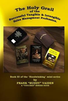 Paperback The Holy Grail of the Successful Tangible and Intangible, Sales Management Profession: Book III of the Hoodwinking mini-series Book