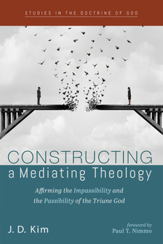 Hardcover Constructing a Mediating Theology: Affirming the Impassibility and the Passibility of the Triune God Book