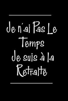 Je n'ai Pas Le Temps Je suis à la Retraite : Carnet de notes | 120 pages lignées | format 15,24 x 22,89 cm: | cadeaux pour une amie, un ami, une collègue, un collègue, la famille (French Edition)