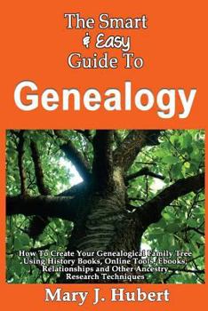 Paperback The Smart & Easy Guide To Genealogy: How To Create Your Genealogical Family Tree Using History Books, Online Tools, Ebooks, Relationships and Other An Book