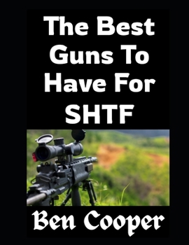 Paperback The Best Guns To Have For SHTF: Choosing Firearms That Will Keep You Alive When Everything Else Falls Apart Book