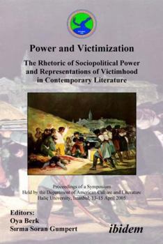 Power and Victimization - The Rhetoric of Sociopolitical Power and Representations of Victimhood in Contemporary Literature: Proceedings of a Symposium ... Haliniversity, Istanbul, 13-15 April 2005