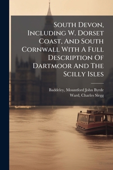 South Devon and South Cornwall: With a Full Description of Dartmoor and the Isles of Scilly (Classic Reprint)