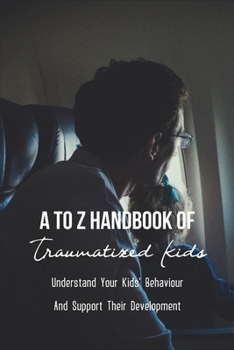 Paperback A To Z Handbook Of Traumatized Kids: Understand Your Kids' Behaviour And Support Their Development: Child Abuse Books Book