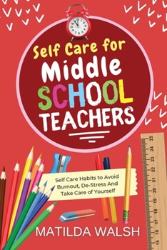 Paperback Self Care for Middle School Teachers - 37 Habits to Avoid Burnout, De-Stress And Take Care of Yourself Book