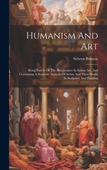 Humanism And Art: Being Part Iv Of The Renaissance In Italian Art, And Containing A Separate Analysis Of Artists And Their Works In Sculpture And Painting