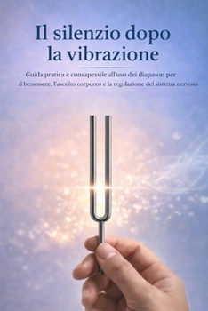 Il silenzio dopo la vibrazione: Guida pratica e consapevole all’uso dei diapason per il benessere, l’ascolto corporeo e la regolazione del sistema nervoso (Italian Edition)
