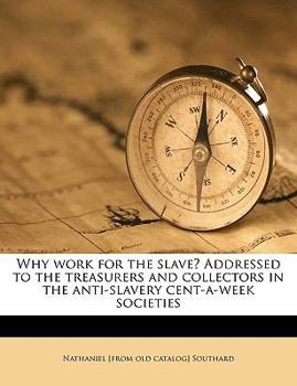 Paperback Why Work for the Slave? Addressed to the Treasurers and Collectors in the Anti-Slavery Cent-A-Week Societies Book