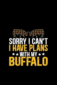 Sorry I Can't I Have Plans With My Buffalo: Cool Buffalo Journal Notebook - Gifts Idea for Buffalo Lovers Notebook for Men & Women.