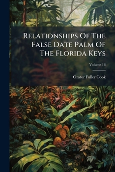 Relationships Of The False Date Palm Of The Florida Keys: With A Synoptical Key To The Families Of American Palms, Volume 16...
