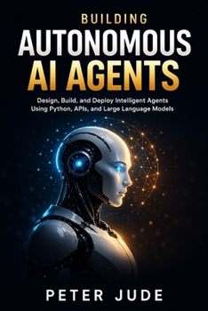 Paperback Building Autonomous AI Agents: Design, Build, and Deploy Intelligent Agents Using Python, APIs, and large Language Models Book