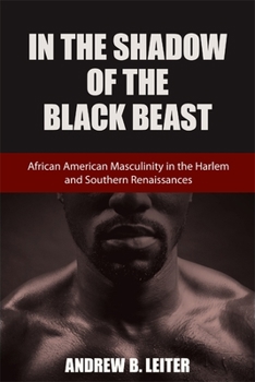 In the Shadow of the Black Beast: African American Masculinity in the Harlem and Southern Renaissances (Southern Literary Studies)