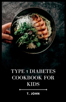 Paperback Type 1 Diabetes Cookbook for Kids: Nourishing Recipes for Happy, Healthy Kids with Type 1 Diabetes Book