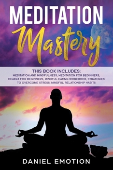 Paperback Meditation Mastery: This book includes: Meditation and Mindfulness, Meditation for Beginners, Chakra for Beginners, Mindful Eating Workboo Book