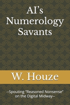 Paperback AI's Numerology Savants: --Spouting "Reasoned Nonsense" on the Digital Midway-- Book